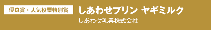 優良賞・人気投票特別賞 しあわせプリン ヤギミルク しあわせ乳業株式会社