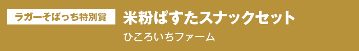 ラガーそばっち特別賞 米粉ぱすたスナックセット ひころいちファーム