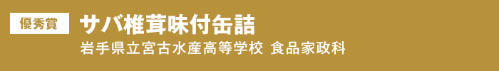 優秀賞 サバ椎茸味付缶詰　岩手県立宮古水産高等学校 食品家政科