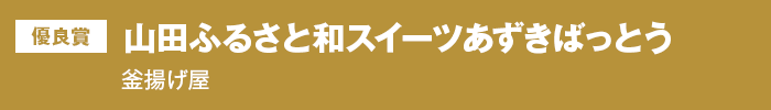 優良賞 山田ふるさと和スイーツあずきばっとう 釜揚げ屋