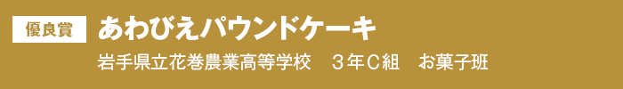 優良賞 あわびえパウンドケーキ 岩手県立花巻農業高等学校　３年Ｃ組　お菓子班