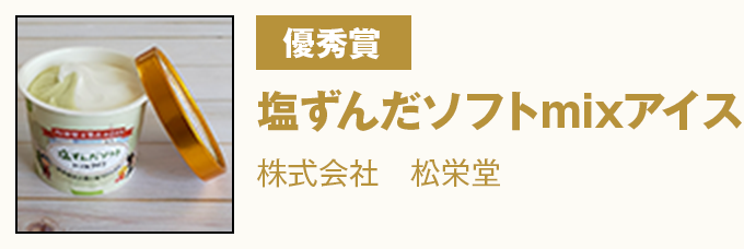 優秀賞 『塩ずんだソフトmixアイス』　株式会社　松栄堂