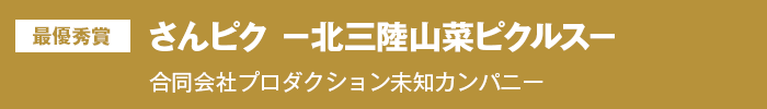 最優秀賞 さんピク－北三陸山菜ピクルス－ 合同会社プロダクション未知カンパニー
