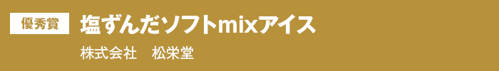 優秀賞『塩ずんだソフトmixアイス』　株式会社　松栄堂