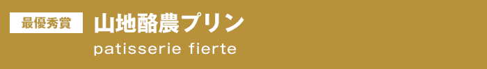 最優秀賞『山地酪農プリン』patisserie fierte