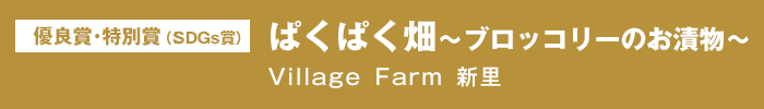 優良賞 特別賞（SDGs賞）『ぱくぱく畑～ブロッコリーのお漬物～』Village Farm 新里