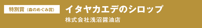 特別賞（森のめぐみ賞）『イタヤカエデのシロップ』株式会社浅沼醤油店
