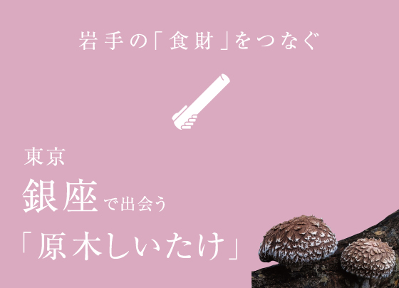 岩手の「食財」をつなぐ 東京銀座で出会う原木しいたけ
