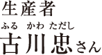 生産者　古川忠さん