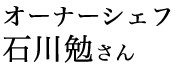 オーナーシェフ 石川勉さん