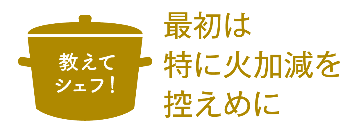 最初は特に火加減を控えめに