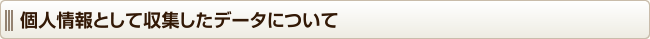 個人情報として収集したデータについて