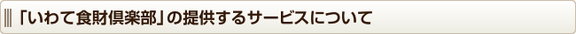 「いわて食財倶楽部」の提供するサービスについて