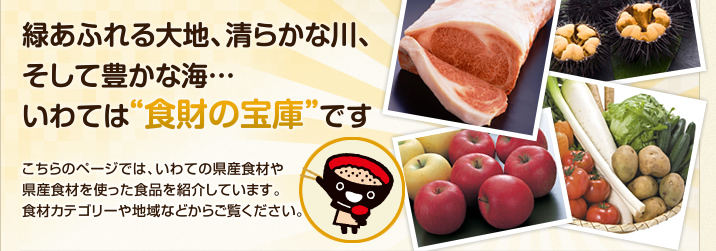 緑あふれる大地、清らかな川、そして豊かな海…いわては“食財の宝庫”です